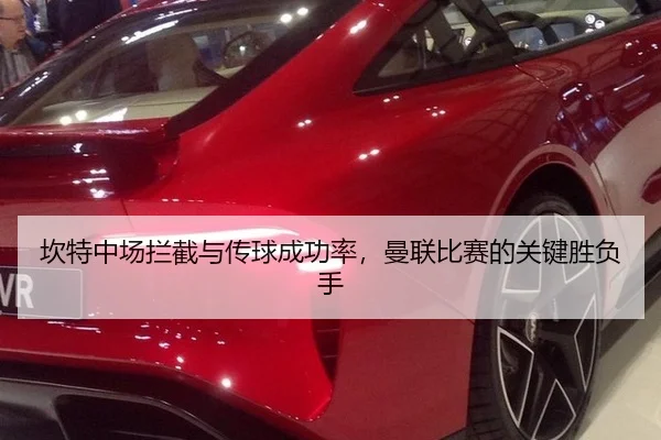 坎特中场拦截与传球成功率，曼联比赛的关键胜负手