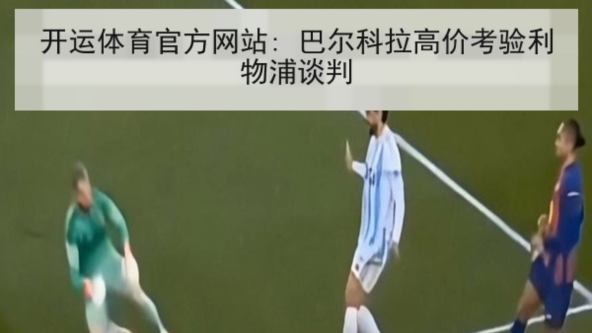 开运体育官方网站: 巴尔科拉高价考验利物浦谈判