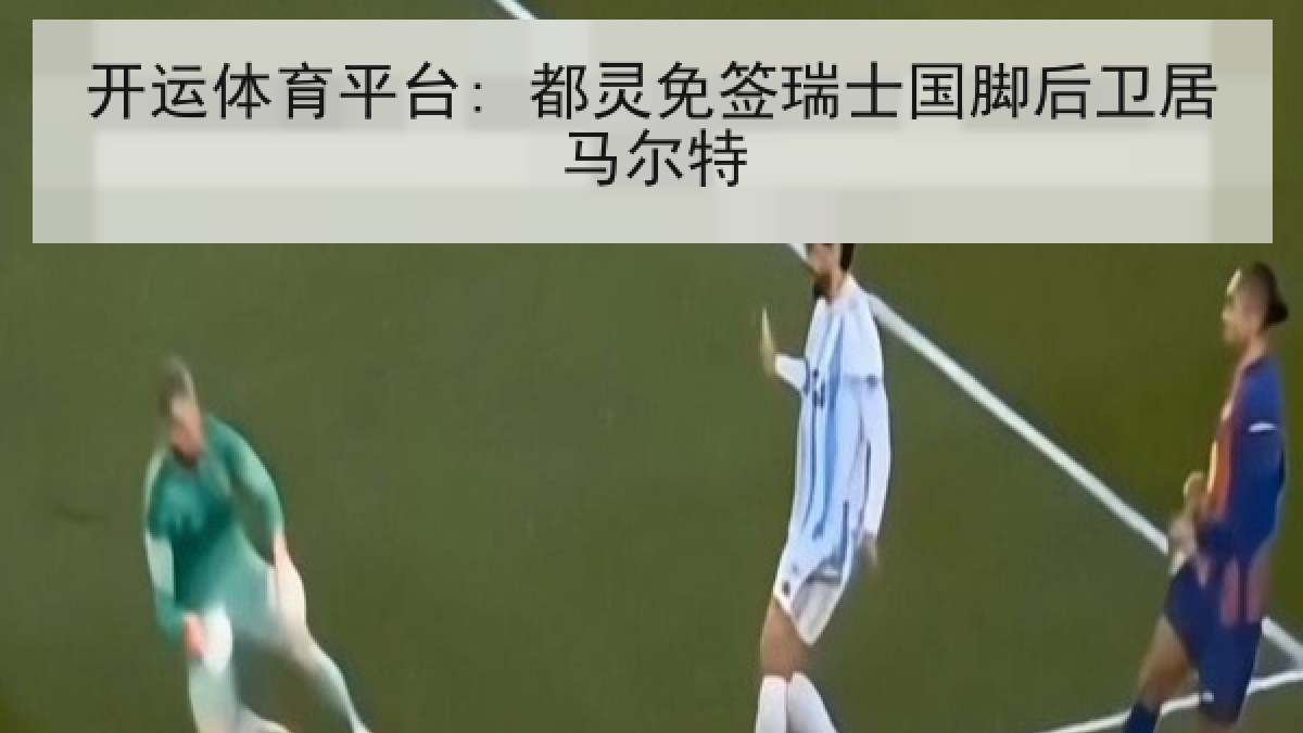 开运体育平台: 都灵免签瑞士国脚后卫居马尔特 开运体育平台: 都灵免签瑞士国脚后卫居马尔特