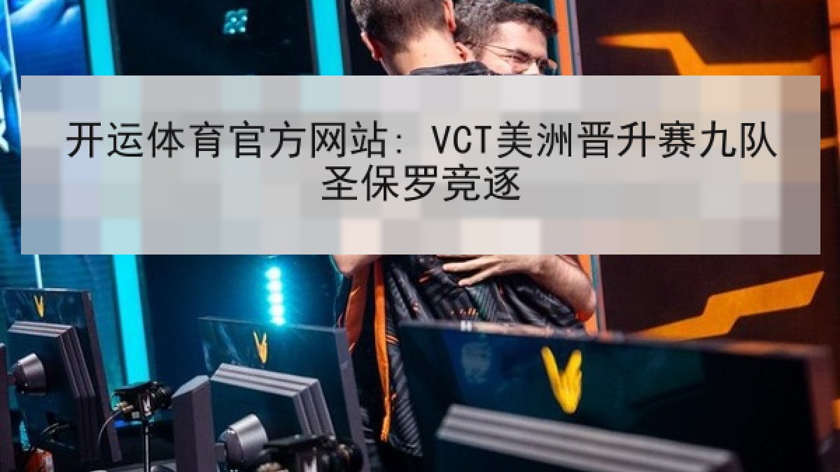 开运体育官方网站: VCT美洲晋升赛九队圣保罗竞逐 开运体育官方网站: VCT美洲晋升赛九队圣保罗竞逐