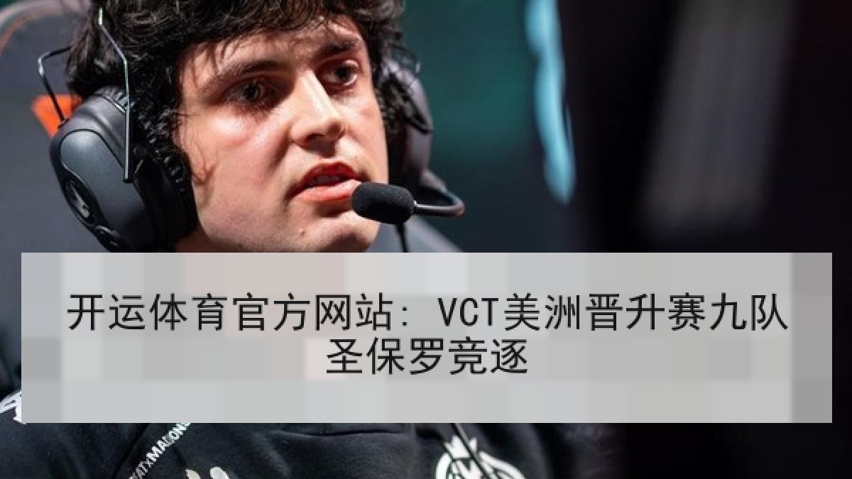 开运体育官方网站: VCT美洲晋升赛九队圣保罗竞逐 开运体育官方网站: VCT美洲晋升赛九队圣保罗竞逐