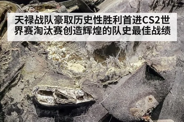 天禄战队豪取历史性胜利首进CS2世界赛淘汰赛创造辉煌的队史最佳战绩