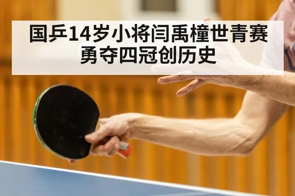 国乒14岁小将闫禹橦世青赛勇夺四冠创历史