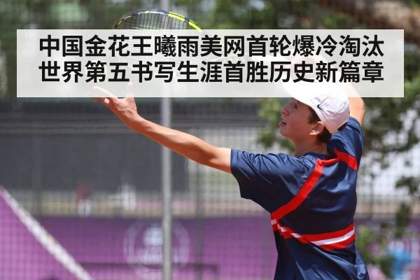 中国金花王曦雨美网首轮爆冷淘汰世界第五书写生涯首胜历史新篇章