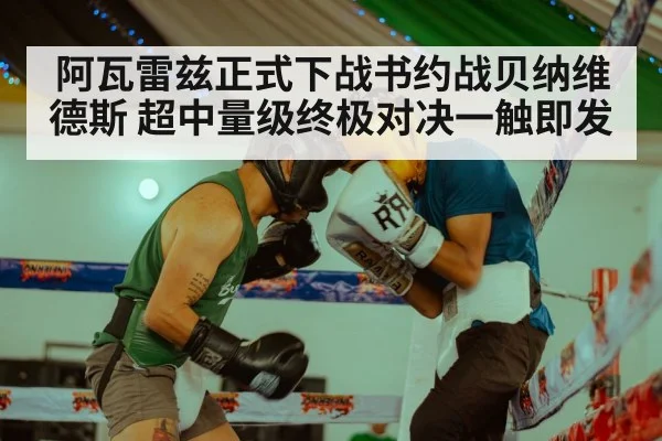 阿瓦雷兹正式下战书约战贝纳维德斯 超中量级终极对决一触即发