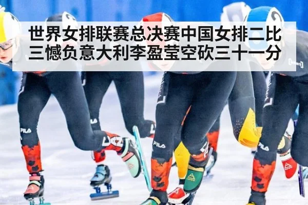 世界女排联赛总决赛中国女排二比三憾负意大利李盈莹空砍三十一分