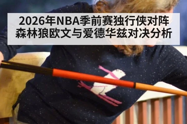 2026年NBA季前赛独行侠对阵森林狼欧文与爱德华兹对决分析